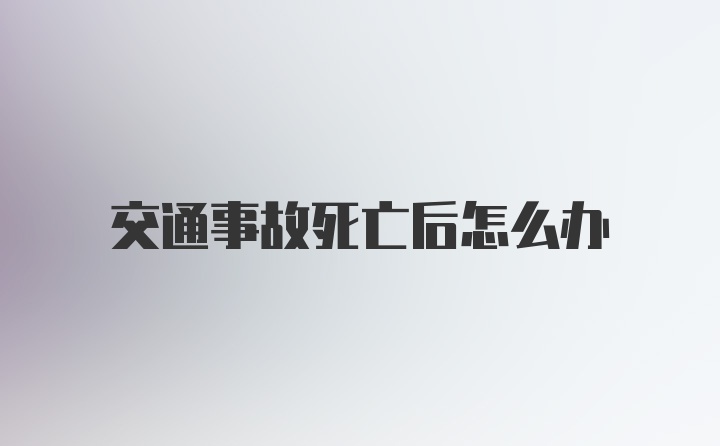 交通事故死亡后怎么办