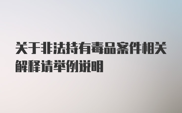 关于非法持有毒品案件相关解释请举例说明