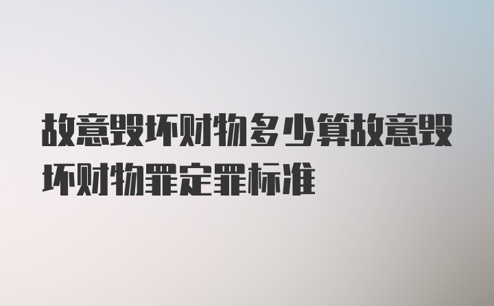 故意毁坏财物多少算故意毁坏财物罪定罪标准