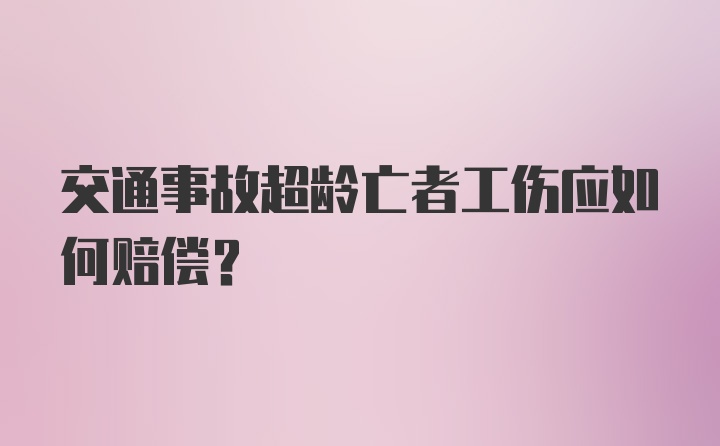 交通事故超龄亡者工伤应如何赔偿？