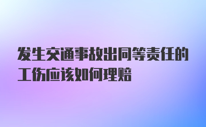 发生交通事故出同等责任的工伤应该如何理赔