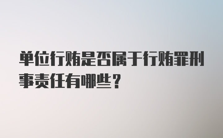 单位行贿是否属于行贿罪刑事责任有哪些？