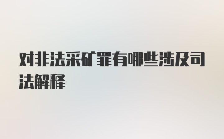 对非法采矿罪有哪些涉及司法解释