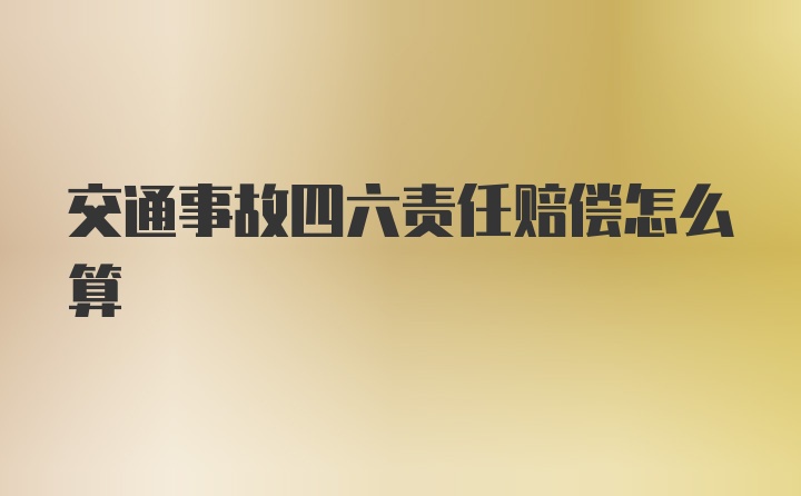 交通事故四六责任赔偿怎么算