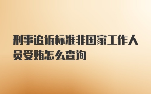 刑事追诉标准非国家工作人员受贿怎么查询