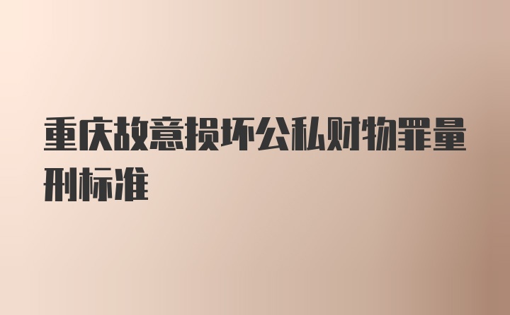 重庆故意损坏公私财物罪量刑标准