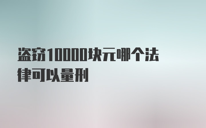 盗窃10000块元哪个法律可以量刑