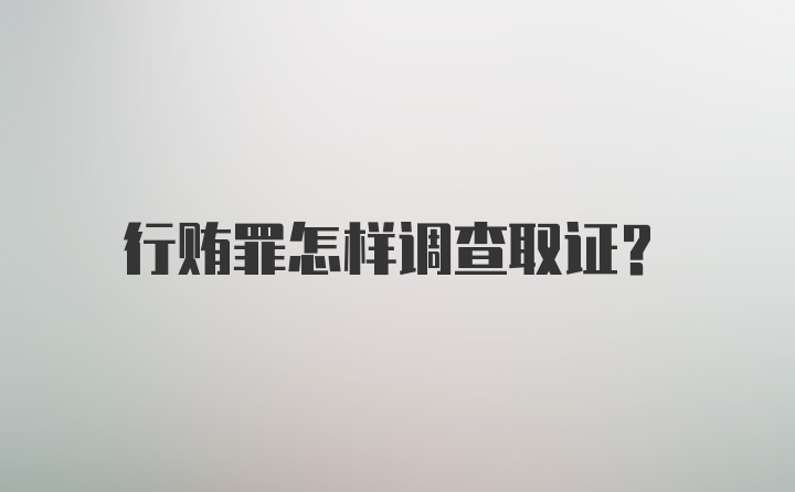 行贿罪怎样调查取证？