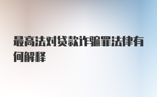 最高法对贷款诈骗罪法律有何解释