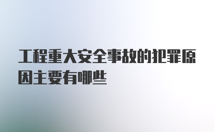 工程重大安全事故的犯罪原因主要有哪些