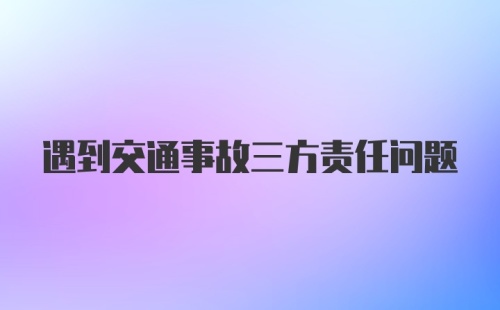 遇到交通事故三方责任问题