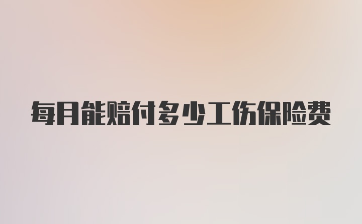 每月能赔付多少工伤保险费