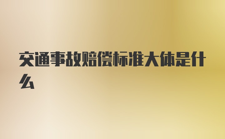 交通事故赔偿标准大体是什么