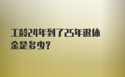 工龄24年到了25年退休金是多少？