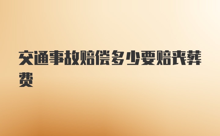 交通事故赔偿多少要赔丧葬费