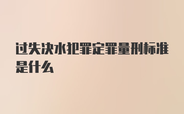 过失决水犯罪定罪量刑标准是什么