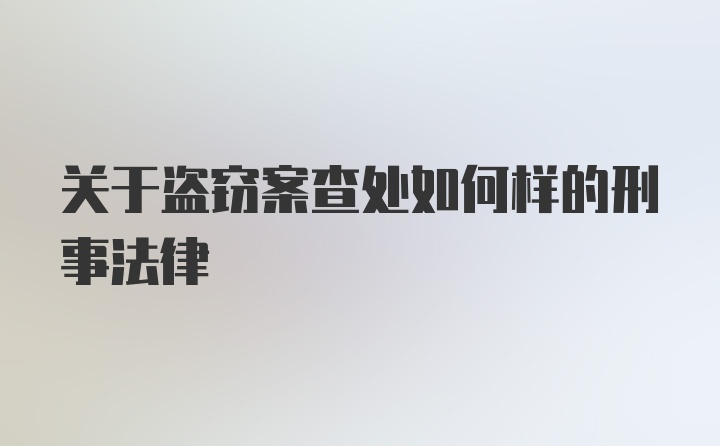 关于盗窃案查处如何样的刑事法律