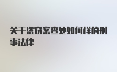 关于盗窃案查处如何样的刑事法律