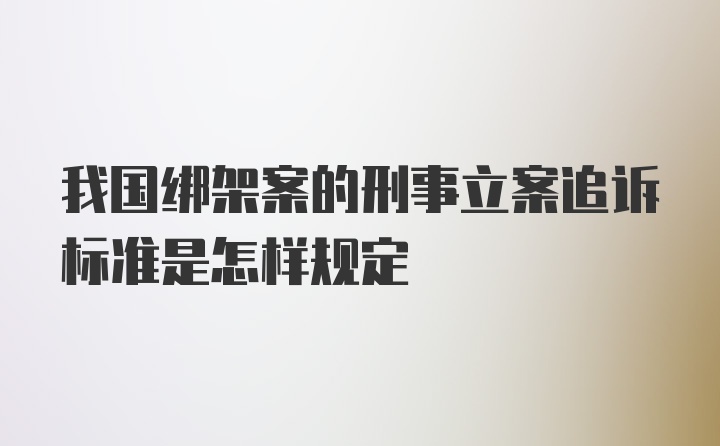 我国绑架案的刑事立案追诉标准是怎样规定