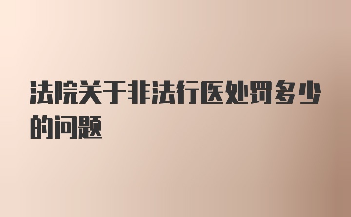 法院关于非法行医处罚多少的问题