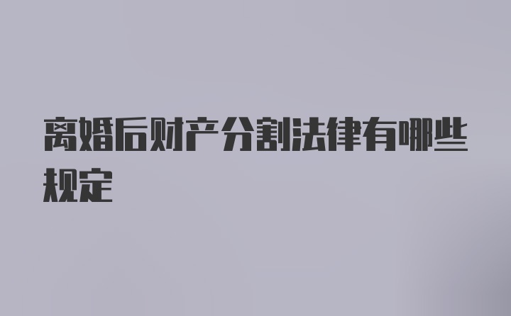 离婚后财产分割法律有哪些规定