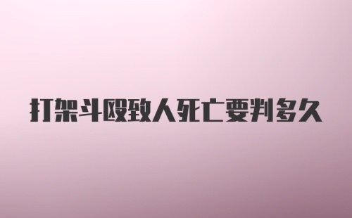 打架斗殴致人死亡要判多久