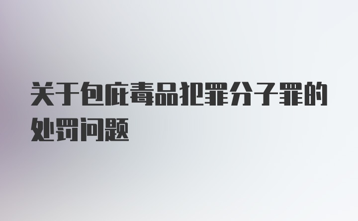 关于包庇毒品犯罪分子罪的处罚问题