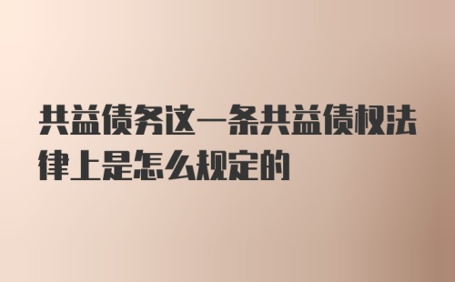 共益债务这一条共益债权法律上是怎么规定的