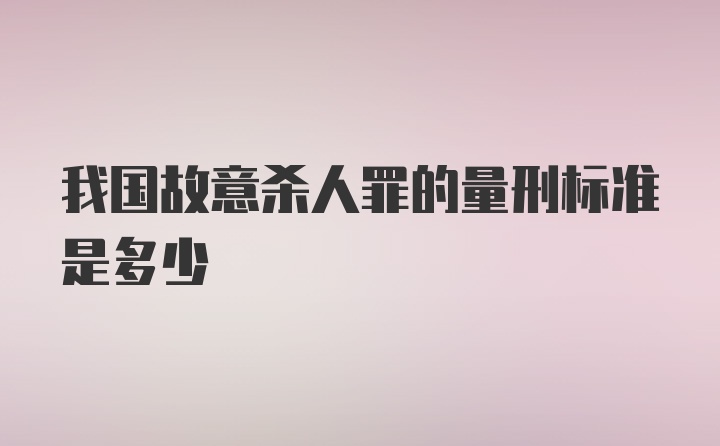 我国故意杀人罪的量刑标准是多少