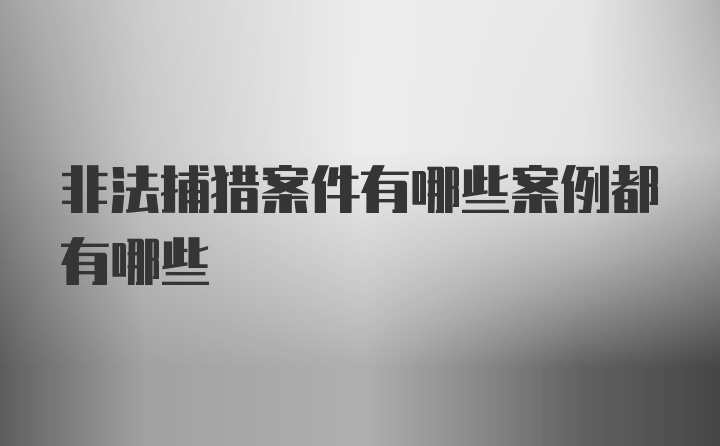 非法捕猎案件有哪些案例都有哪些