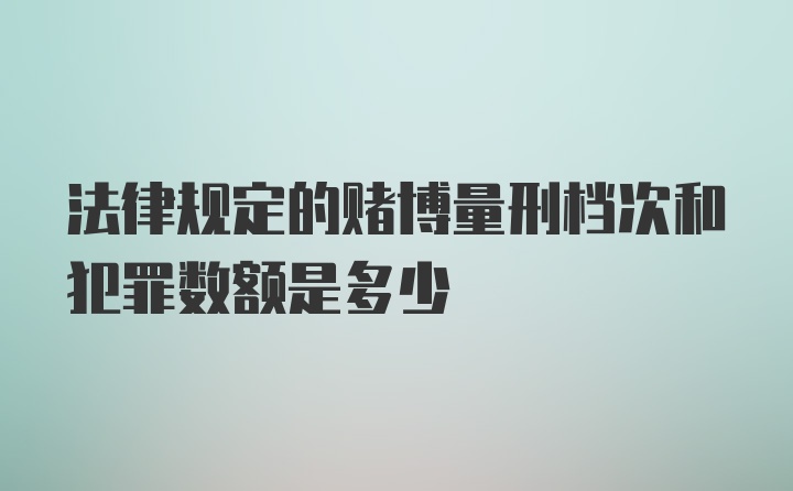 法律规定的赌博量刑档次和犯罪数额是多少