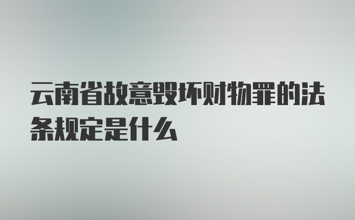 云南省故意毁坏财物罪的法条规定是什么