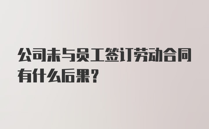 公司未与员工签订劳动合同有什么后果？