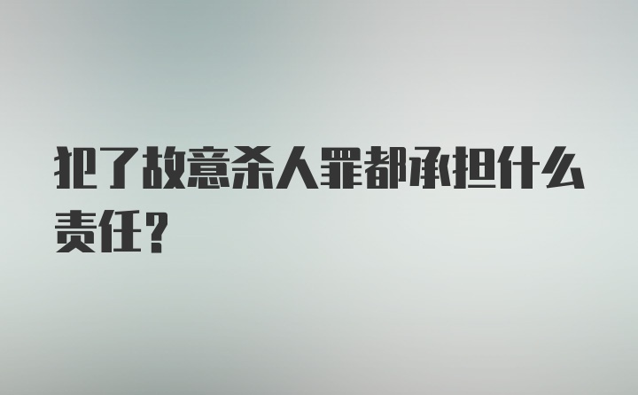 犯了故意杀人罪都承担什么责任？