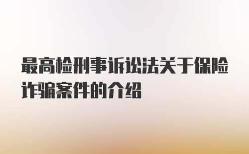 最高检刑事诉讼法关于保险诈骗案件的介绍