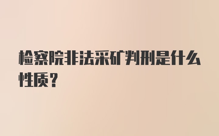 检察院非法采矿判刑是什么性质？