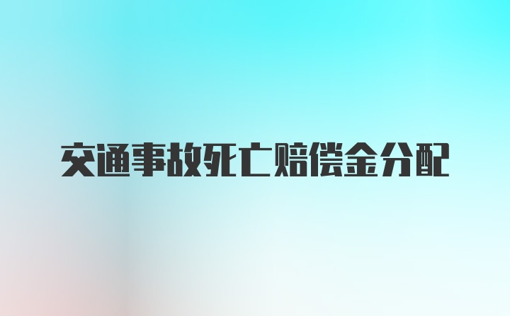 交通事故死亡赔偿金分配