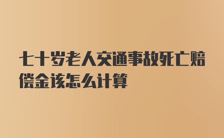 七十岁老人交通事故死亡赔偿金该怎么计算