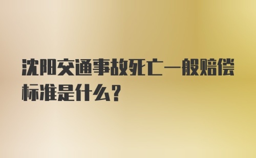 沈阳交通事故死亡一般赔偿标准是什么？