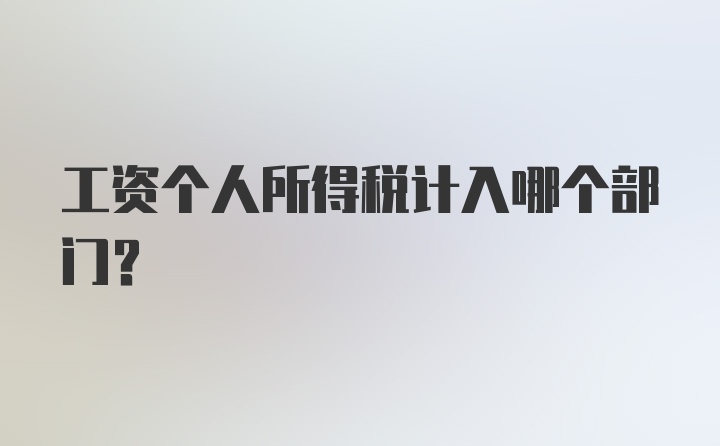 工资个人所得税计入哪个部门？