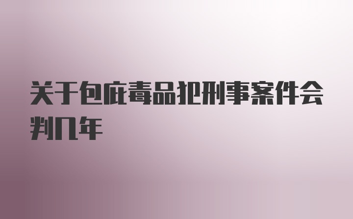 关于包庇毒品犯刑事案件会判几年