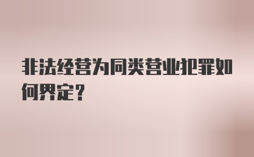 非法经营为同类营业犯罪如何界定？