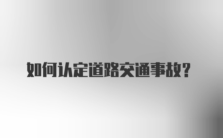 如何认定道路交通事故？