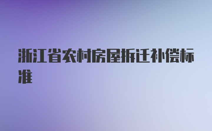 浙江省农村房屋拆迁补偿标准