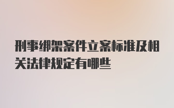 刑事绑架案件立案标准及相关法律规定有哪些