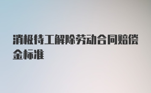 消极待工解除劳动合同赔偿金标准