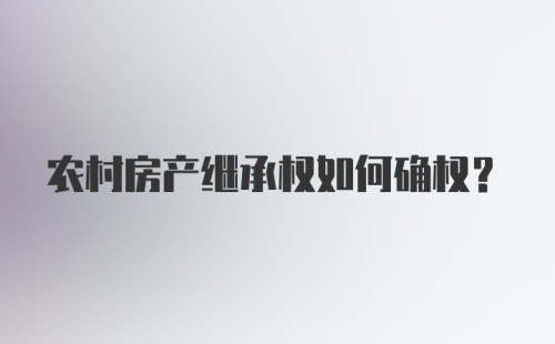 农村房产继承权如何确权？