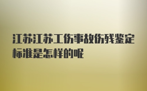 江苏江苏工伤事故伤残鉴定标准是怎样的呢