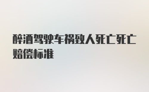 醉酒驾驶车祸致人死亡死亡赔偿标准