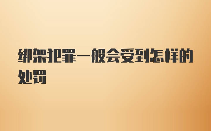 绑架犯罪一般会受到怎样的处罚